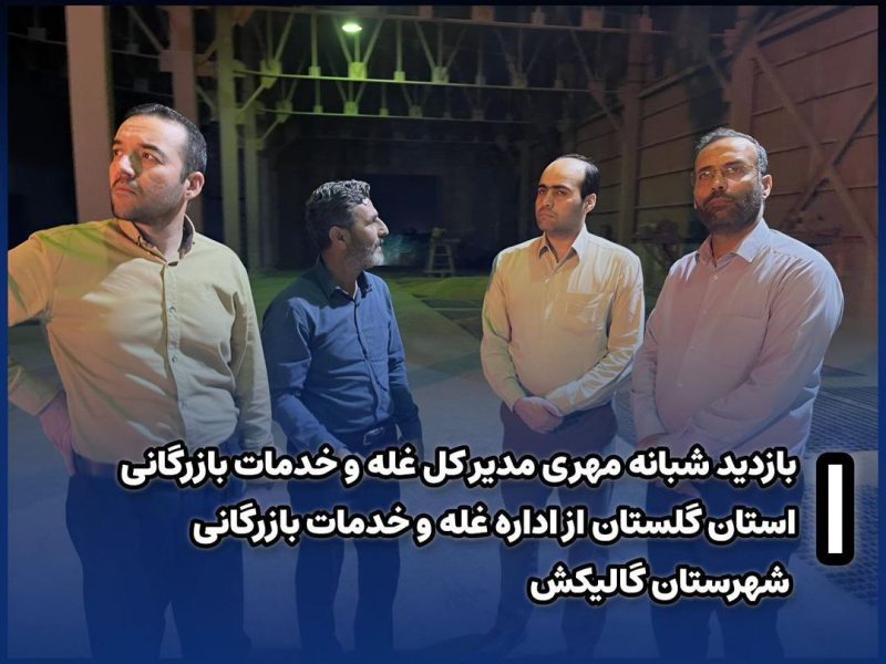 بازدید شبانه مدیر کل غله و خدمات بازرگانی استان گلستان از اداره غله و خدمات بازرگانی شهرستان گالیکش