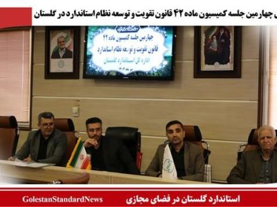 برگزاری چهارمین جلسه کمیسیون ماده ۴۲ قانون تقویت و توسعه نظام استاندارد در گلستان