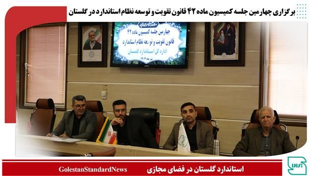 برگزاری چهارمین جلسه کمیسیون ماده ۴۲ قانون تقویت و توسعه نظام استاندارد در گلستان