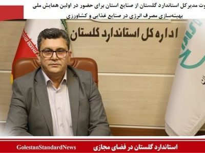 دعوت مدیرکل استاندارد گلستان از صنایع استان برای حضور در اولین همایش ملی بهینه‌سازی مصرف انرژی در صنایع غذایی و کشاورزی