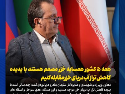 همهٔ ۵ کشور همسایه خزر مصمم هستند با پدیده کاهش تراز  آب دریای خزر مقابله کنیم